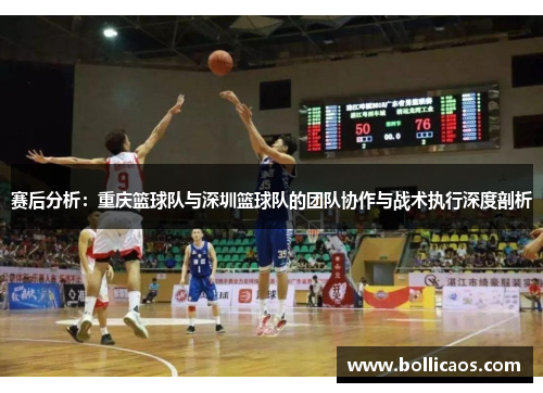 赛后分析：重庆篮球队与深圳篮球队的团队协作与战术执行深度剖析