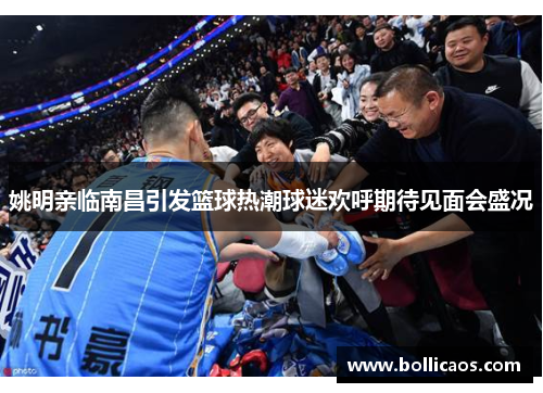姚明亲临南昌引发篮球热潮球迷欢呼期待见面会盛况