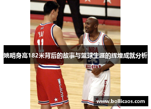 姚明身高182米背后的故事与篮球生涯的辉煌成就分析