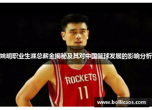 姚明职业生涯总薪金揭秘及其对中国篮球发展的影响分析