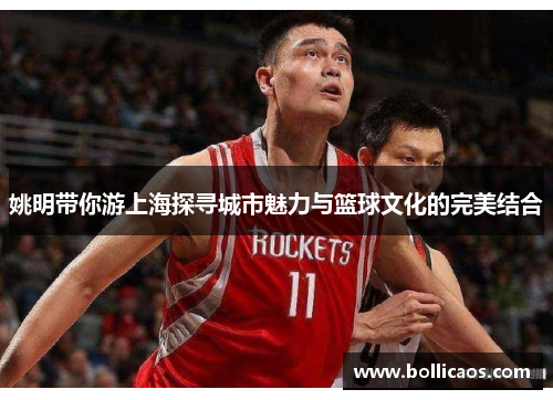 姚明带你游上海探寻城市魅力与篮球文化的完美结合