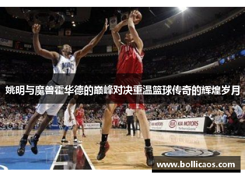 姚明与魔兽霍华德的巅峰对决重温篮球传奇的辉煌岁月