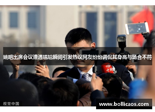 姚明出席会议遭遇尴尬瞬间引发热议网友纷纷调侃其身高与场合不符