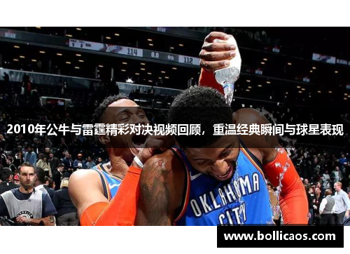 2010年公牛与雷霆精彩对决视频回顾，重温经典瞬间与球星表现