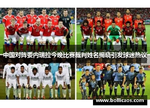 中国对阵委内瑞拉今晚比赛裁判姓名揭晓引发球迷热议