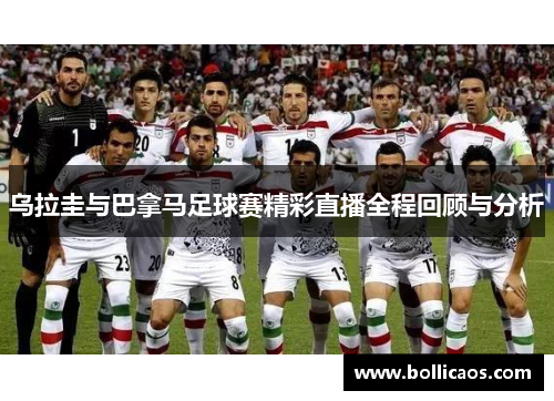 乌拉圭与巴拿马足球赛精彩直播全程回顾与分析