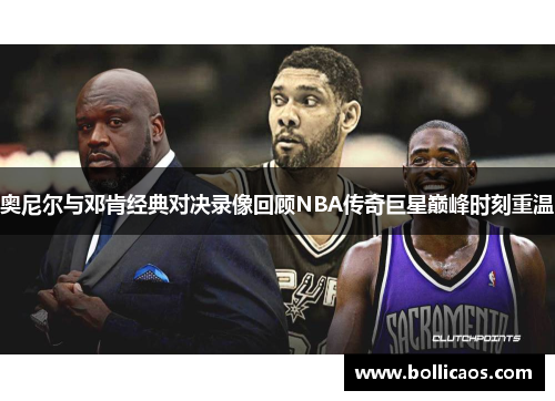 奥尼尔与邓肯经典对决录像回顾NBA传奇巨星巅峰时刻重温