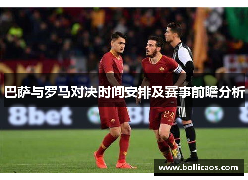巴萨与罗马对决时间安排及赛事前瞻分析