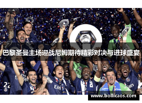 巴黎圣曼主场迎战尼姆期待精彩对决与进球盛宴