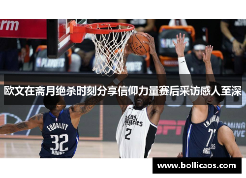 欧文在斋月绝杀时刻分享信仰力量赛后采访感人至深
