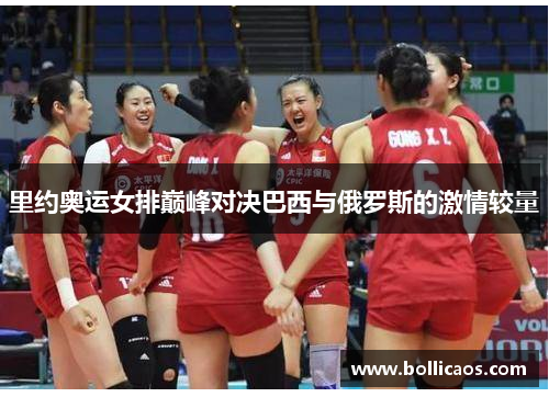 里约奥运女排巅峰对决巴西与俄罗斯的激情较量